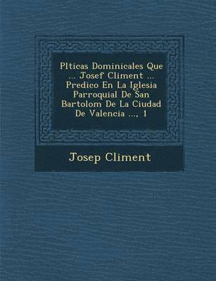 bokomslag Pl&#65533;ticas Dominicales Que ... Josef Climent ... Predico En La Iglesia Parroquial De San Bartolom&#65533; De La Ciudad De Valencia ..., 1