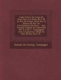 bokomslag Code Fr D Ric Ou Corps de Droit Pour Les Etats de S. M. Le Roi de Prusse, Fond Sur La Raison Et Sur Les Constitutions Du Pays ... (Par Cocceji) Traduit de L'Allemand Par A-A de C... (Campagne) Avec