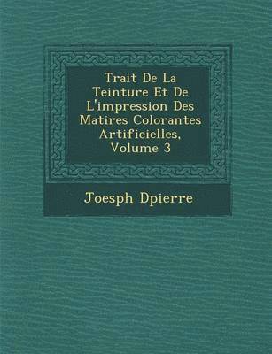 Trait&#65533; De La Teinture Et De L'impression Des Mati&#65533;res Colorantes Artificielles, Volume 3 1