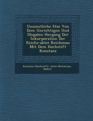 Unumst��liche S�tze Von Dem Unrichtigen Und Illegalen Hergang Der Inkorporation Der Reichs-abtei Reichenau Mit Dem Hochstift Konstanz