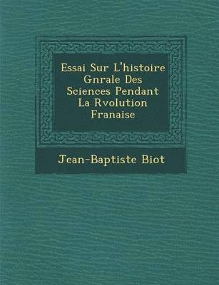 Jean-Baptiste Biot - Essai Sur L'Histoire G N Rale Des Sciences Pendant La R Volution Fran Aise, Häftad