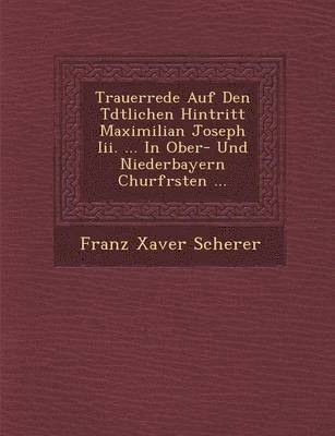 bokomslag Trauerrede Auf Den T&#65533;dtlichen Hintritt Maximilian Joseph Iii. ... In Ober- Und Niederbayern Churf&#65533;rsten ...
