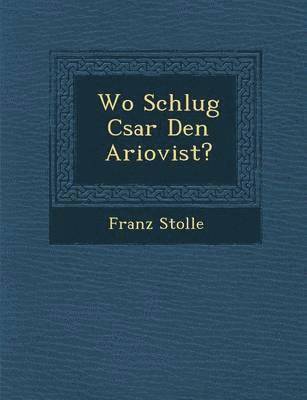 Franz Stolle - Wo Schlug C�sar Den Ariovist?, Häftad