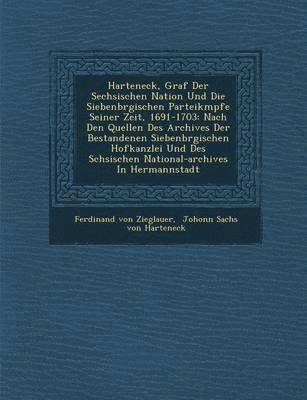 Harteneck, Graf Der S&#65533;echsischen Nation Und Die Siebenb&#65533;rgischen Parteik&#65533;mpfe Seiner Zeit, 1691-1703 1