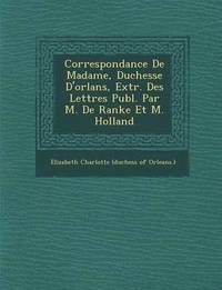 bokomslag Correspondance de Madame, Duchesse D'Orl ANS, Extr. Des Lettres Publ. Par M. de Ranke Et M. Holland