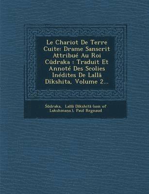 Paul Regnaud - Le Chariot de Terre Cuite: Drame Sanscrit Attribue Au Roi Cudraka: Traduit Et Annote Des Scolies Inedites de Lalla Dikshita, Volume 2..., Häftad