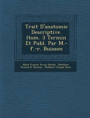 Marie Fran&65533;ois Xavier Bichat, Matthieu Fran&65533ois R Buisson, Philibert Joseph Roux - Trait� D'anatomie Descriptive. (tom. 3 Termin� Et Publ. Par M.-f.-r. Buisson, Häftad