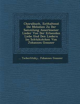 Tscherlitzky, Johannes Gossner - Choralbuch, Enthaltend Die Melodien Zu Der Sammlung Auserlesener Lieder Von Der Erl�senden Liebe Und Den Liedern Im Sch�tzk�stchen Von Johannes Gossner, Häftad