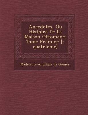 Madeleine-Ang Lique De Gomez - Anecdotes, Ou Histoire de La Maison Ottomane. Tome Premier [-Quatrieme], Häftad