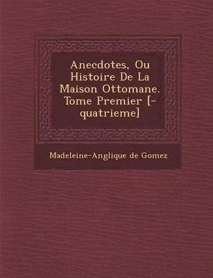 Anecdotes, Ou Histoire de La Maison Ottomane. Tome Premier [-Quatrieme] 1