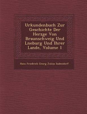 Urkundenbuch Zur Geschichte Der Herz GE Von Braunschweig Und L Neburg Und Ihrer Lande, Volume 1 1