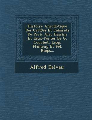 Alfred Delvau - Histoire Anecdotique Des Caf Es Et Cabarets de Paris Avec Dessins Et Eaux-Fortes de G. Courbet, Leop. Flameng Et Fel. Rlops..., Häftad