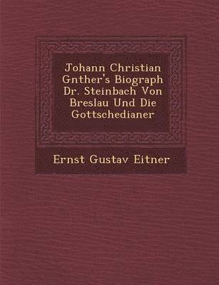 bokomslag Johann Christian G&#65533;nther's Biograph Dr. Steinbach Von Breslau Und Die Gottschedianer