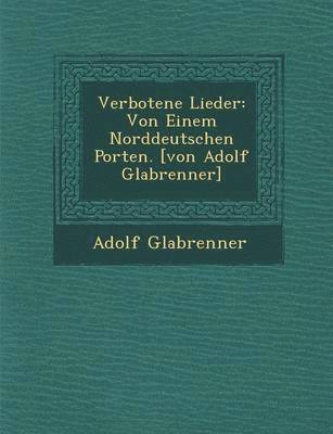 bokomslag Verbotene Lieder: Von Einem Norddeutschen Porten. [Von Adolf Gla Brenner]