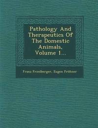 bokomslag Pathology and Therapeutics of the Domestic Animals, Volume 1...