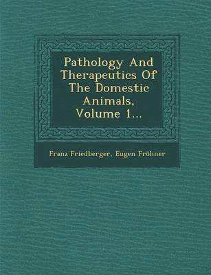 bokomslag Pathology and Therapeutics of the Domestic Animals, Volume 1...