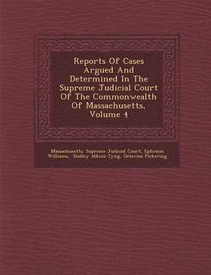 Ephraim Williams, Massachusetts Supreme Judicial Court, Dudley Atkins Tyng - Reports Of Cases Argued And Determined In The Supreme Judicial Court Of The Commonwealth Of Massachusetts, Volume 4, Häftad