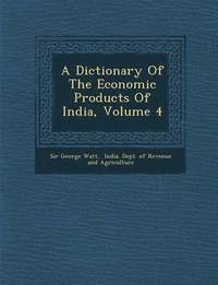 bokomslag A Dictionary Of The Economic Products Of India, Volume 4