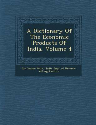 Dictionary Of The Economic Products Of India, Volume 4