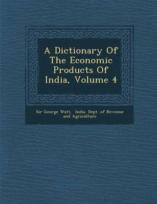 A Dictionary Of The Economic Products Of India, Volume 4 1