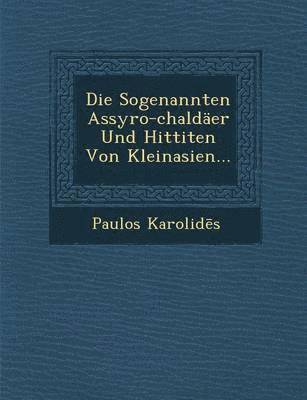 Die Sogenannten Assyro-Chaldaer Und Hittiten Von Kleinasien... 1