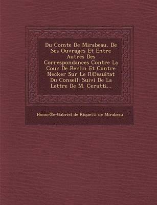 bokomslag Du Comte de Mirabeau, de Ses Ouvrages Et Entre Autres Des Correspondances Contre La Cour de Berlin Et Contre Necker Sur Le R Esultat Du Conseil