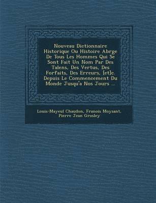 bokomslag Nouveau Dictionnaire Historique Ou Histoire Abr&#65533;g&#65533;e De Tous Les Hommes Qui Se Sont Fait Un Nom Par Des Talens, Des Vertus, Des Forfaits, Des Erreurs, [et]c. Depuis Le Commencement Du