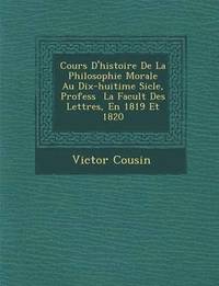 bokomslag Cours D'Histoire de La Philosophie Morale Au Dix-Huiti Me Si Cle, Profess La Facult Des Lettres, En 1819 Et 1820