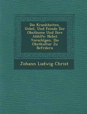 bokomslag Die Krankheiten, Uebel, Und Feinde Der Obstb Ume Und Ihre Abh Lfe: Nebst Vorschl Gen, Die Obstkultur Zu Bef Rdern