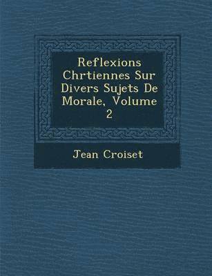 Jean Croiset - Reflexions Chr Tiennes Sur Divers Sujets de Morale, Volume 2, Häftad