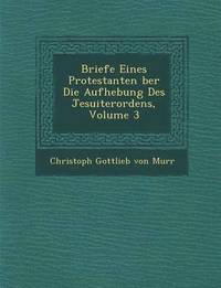 bokomslag Briefe Eines Protestanten Ber Die Aufhebung Des Jesuiterordens, Volume 3