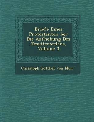 bokomslag Briefe Eines Protestanten Ber Die Aufhebung Des Jesuiterordens, Volume 3