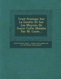 bokomslag Trait Pratique Sur La Goutte Et Sur Les Moyens de Gu Rir Cette Maladie Par M. Coste...