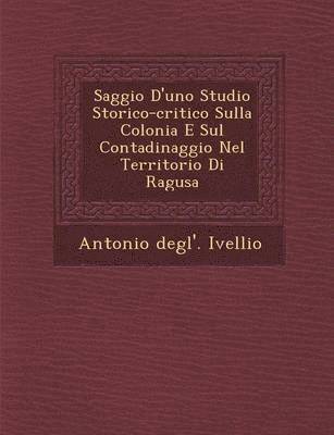 bokomslag Saggio D'Uno Studio Storico-Critico Sulla Colonia E Sul Contadinaggio Nel Territorio Di Ragusa