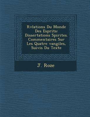 J. Roze - R V Lations Du Monde Des Esprits: Dissertations Spirites. Commentaires Sur Les Quatre Vangiles, Suivis Du Texte, Häftad