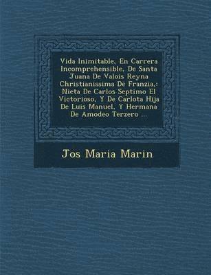 Vida Inimitable, En Carrera Incomprehensible, De Santa Juana De Valois Reyna Christianissima De Franzia, 1