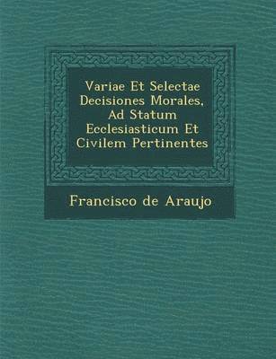 Variae Et Selectae Decisiones Morales, Ad Statum Ecclesiasticum Et Civilem Pertinentes 1