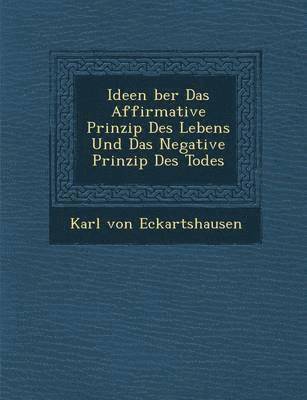 Karl Von Eckartshausen - Ideen �ber Das Affirmative Prinzip Des Lebens Und Das Negative Prinzip Des Todes, Häftad