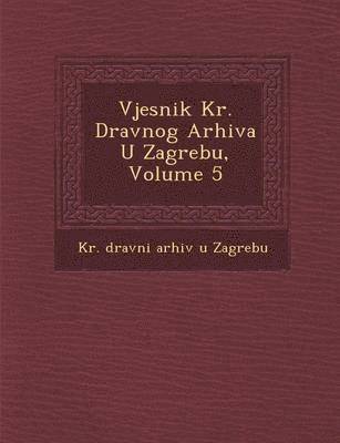 Vjesnik Kr. Dr Avnog Arhiva U Zagrebu, Volume 5 1