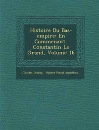 bokomslag Histoire Du Bas-Empire: En Commen Ant Constantin Le Grand, Volume 16