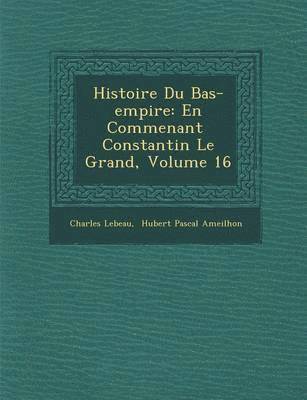 bokomslag Histoire Du Bas-Empire: En Commen Ant Constantin Le Grand, Volume 16
