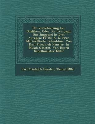 Verschw Rung Der Odaliken, Oder Die L Wenjagd. Ein Singspiel in Drei Aufz Gen