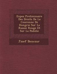 bokomslag Expos Preliminaire Des Droits de La Couronne de Hongrie Sur La Russie Rouge Et Sur La Podolie