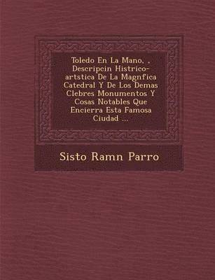 bokomslag Toledo En La Mano, &#65533;, Descripci&#65533;n Hist&#65533;rico-art&#65533;stica De La Magn&#65533;fica Catedral Y De Los Demas C&#65533;lebres Monumentos Y Cosas Notables Que Encierra Esta Famosa