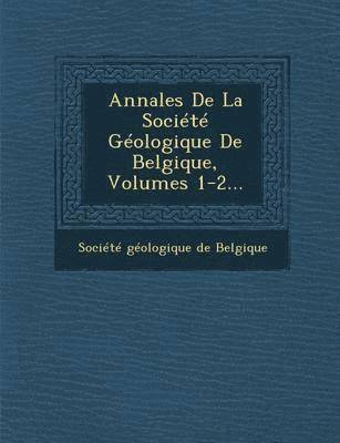 Annales de La Societe Geologique de Belgique, Volumes 1-2... 1