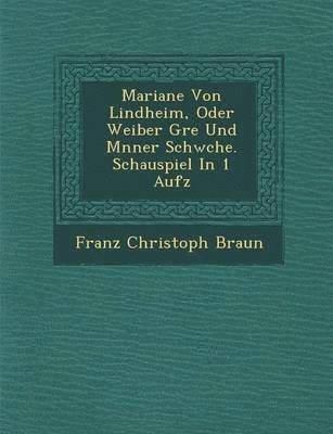 Mariane Von Lindheim, Oder Weiber Gr E Und M Nner Schw Che. Schauspiel in 1 Aufz 1