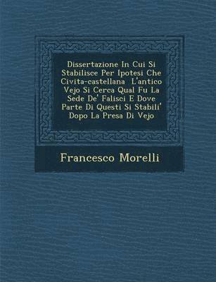 bokomslag Dissertazione in Cui Si Stabilisce Per Ipotesi Che Civita-Castellana L'Antico Vejo Si Cerca Qual Fu La Sede de' Falisci E Dove Parte Di Questi Si Stabili' Dopo La Presa Di Vejo