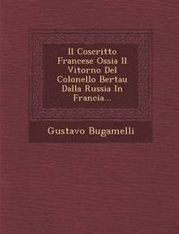 bokomslag Il Coscritto Francese Ossia Il Vitorno del Colonello Bertau Dalla Russia in Francia...