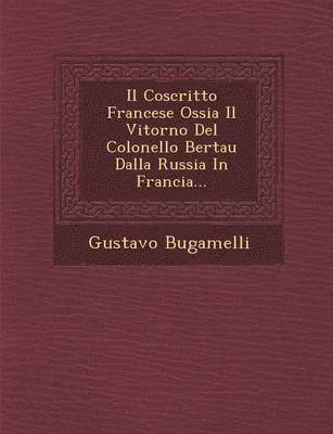 bokomslag Il Coscritto Francese Ossia Il Vitorno del Colonello Bertau Dalla Russia in Francia...