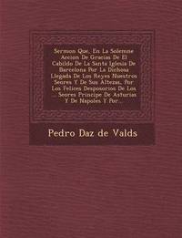 bokomslag Sermon Que, En La Solemne Accion de Gracias de El Cabildo de La Santa Iglesia de Barcelona Por La Dichosa Llegada de Los Reyes Nuestros Se Ores y de S